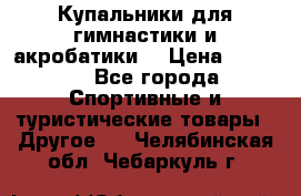 Купальники для гимнастики и акробатики  › Цена ­ 1 500 - Все города Спортивные и туристические товары » Другое   . Челябинская обл.,Чебаркуль г.
